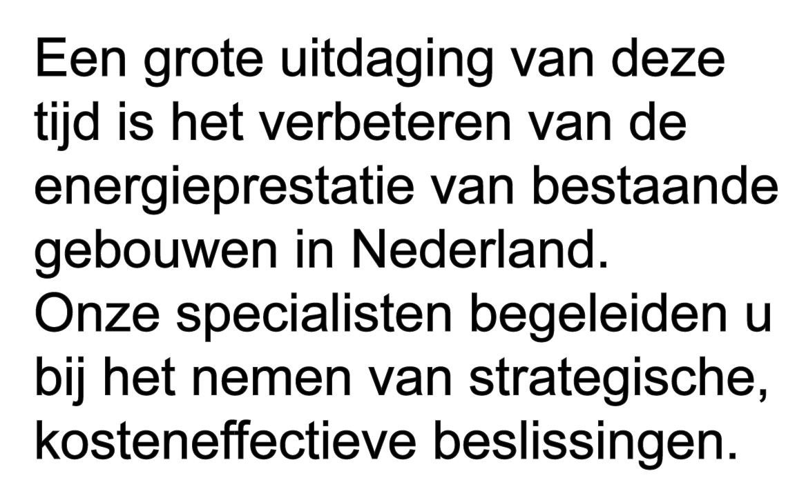 Een grote uitdaging van deze tijd is het verbeteren van de energieprestatie van bestaande gebouwen in Nederland. Onze specialisten begeleiden u bij het nemen van strategische, kosteneffectieve beslissingen.